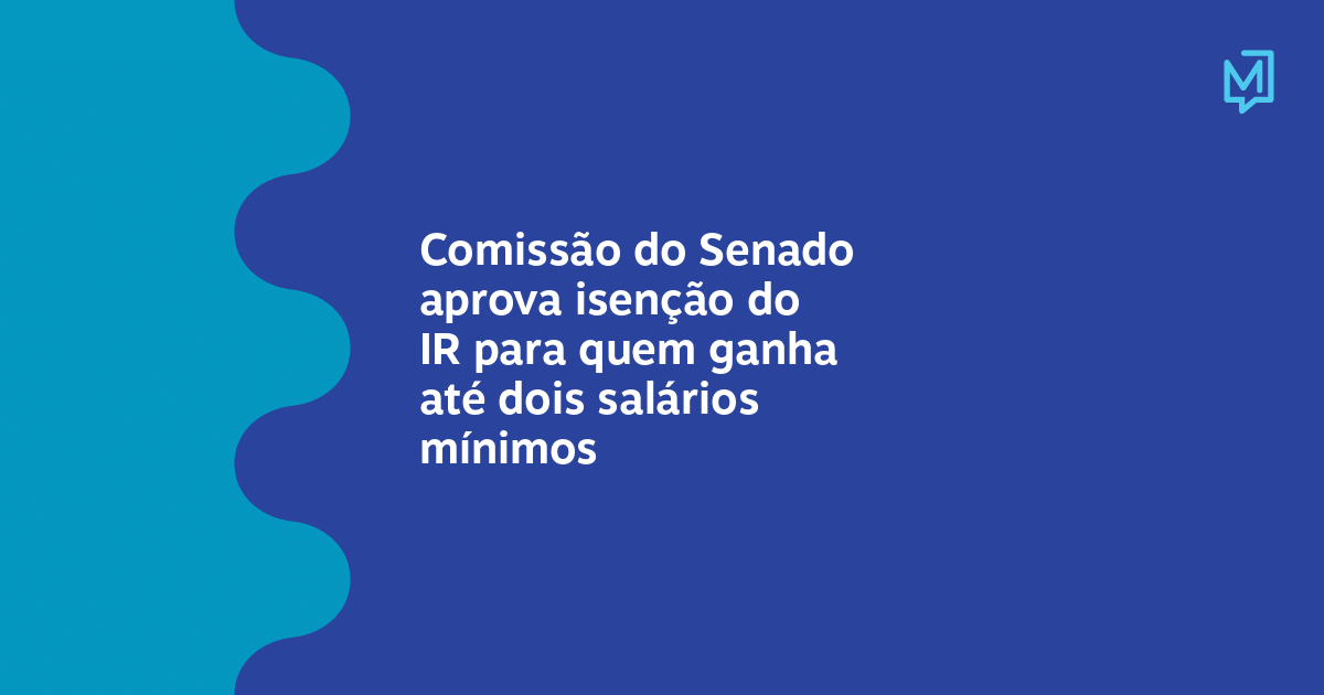 Comissão Do Senado Aprova Isenção Do Ir Para Quem Ganha Até Dois