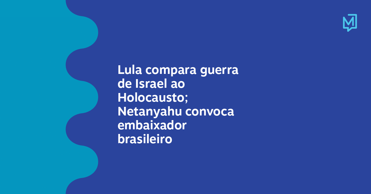 Lula Compara Guerra De Israel Ao Holocausto Netanyahu Convoca Embaixador Brasileiro Meio 0856