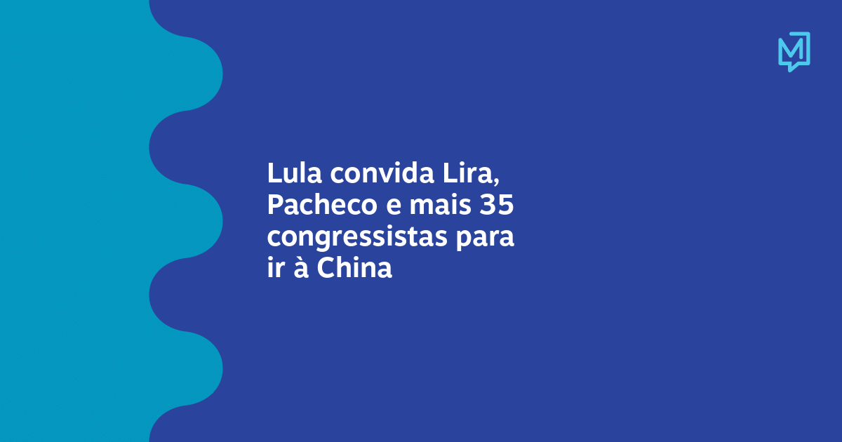 Lula Convida Lira Pacheco E Mais 35 Congressistas Para Ir à China Meio 3067