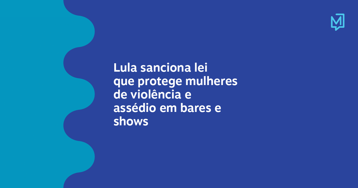 Lula Sanciona Lei Que Protege Mulheres De Violência E Assédio Em Bares