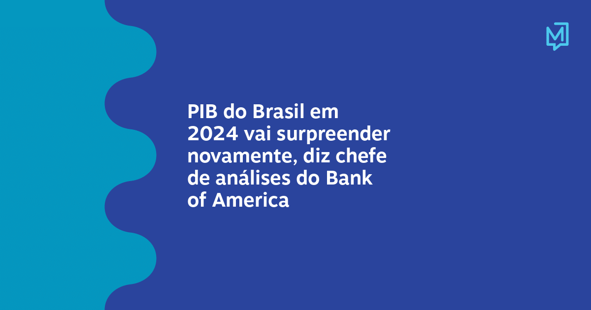 PIB do Brasil em 2024 vai surpreender novamente, diz chefe de análises