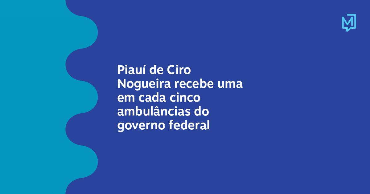 Piauí de Ciro Nogueira recebe uma em cada cinco ambulâncias do governo ...