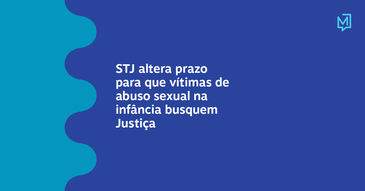 Stj Altera Prazo Para Que Vítimas De Abuso Sexual Na Infância Busquem