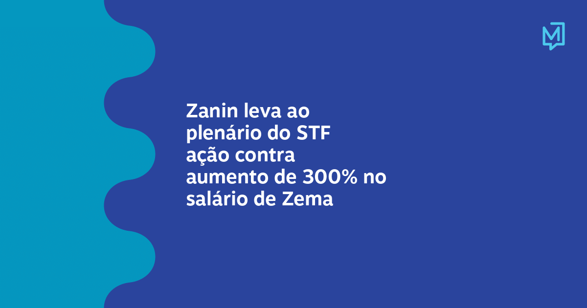 Zanin leva ao plenário do STF ação contra aumento de 300% no salário de ...