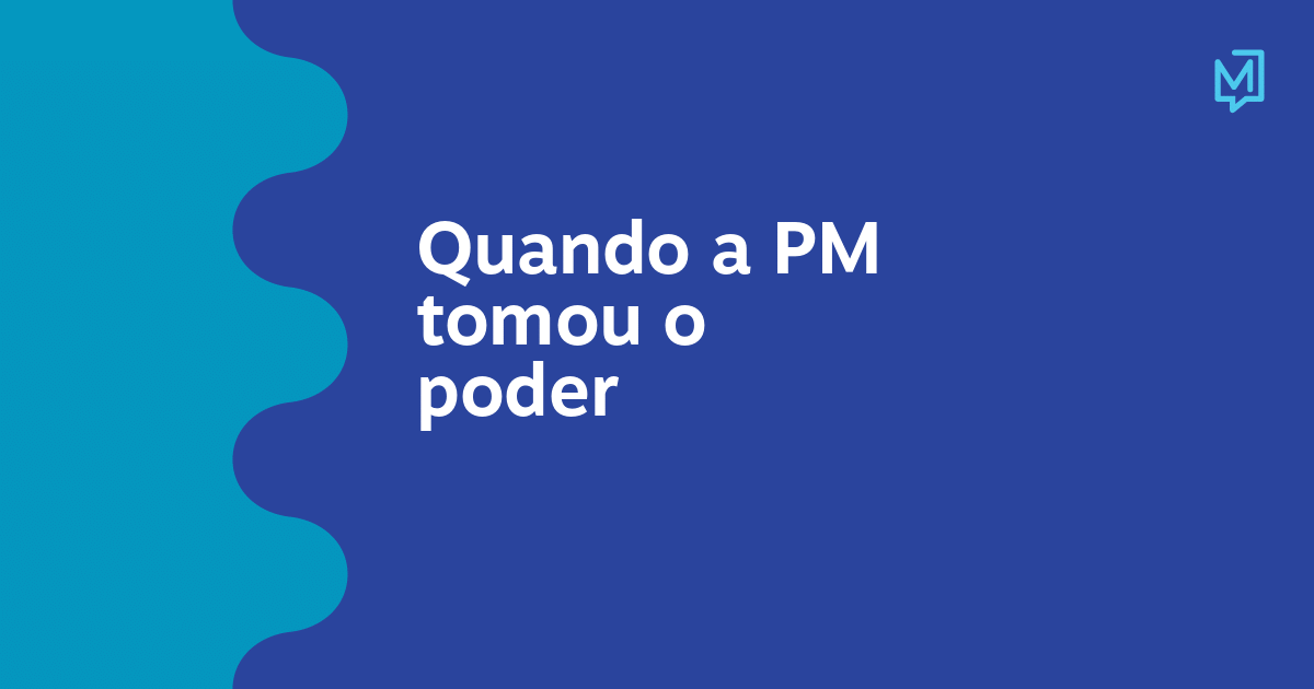 Quando a PM tomou o poder